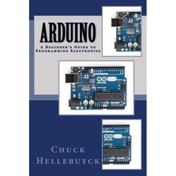 Arduino: A Beginner's Guide to Programming Electronics, Chuck Hellebuyck (Author)