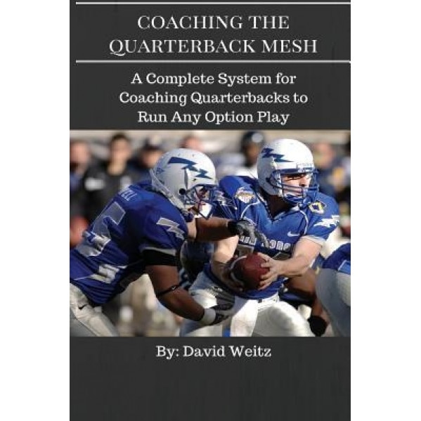 Coaching the Quarterback Mesh: A Complete System for Teaching the Quarterback to Run Any Option Play, David Weitz (Author)
