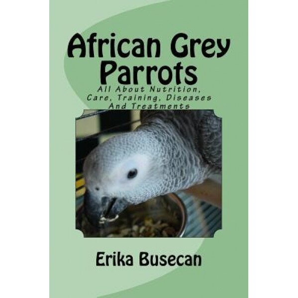 African Grey Parrots: All about Nutrition, Care, Training, Diseases and Treatments, Erika Busecan (Author)