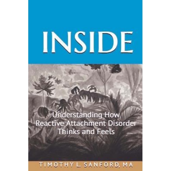 Inside: Understanding How Reactive Attachment Disorder Thinks and Feels - Timothy L. Sanford Ma (Author)