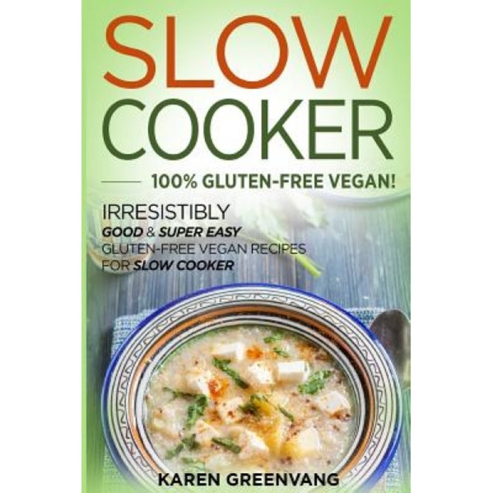 Slow Cooker: 100% Gluten-Free Vegan!: Irresistibly Good & Super Easy Gluten-Free Vegan Recipes for Slow Cooker, Karen Greenvang (Author)