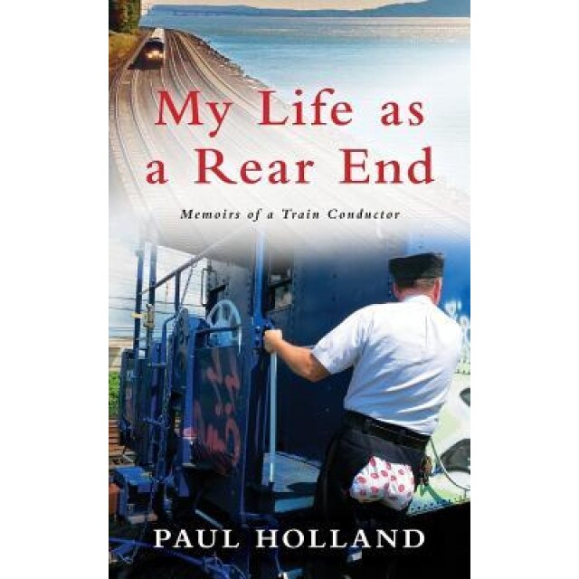 My Life as a Rear End, Memoirs of a Train Conductor, Paul Holland (Author)