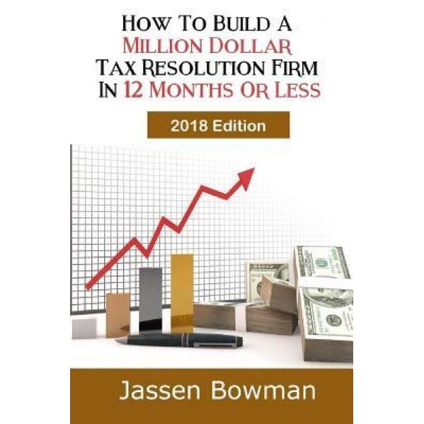 How to Build a Million Dollar Tax Resolution Practice in 12 Months or Less - Jassen Bowman (Author)