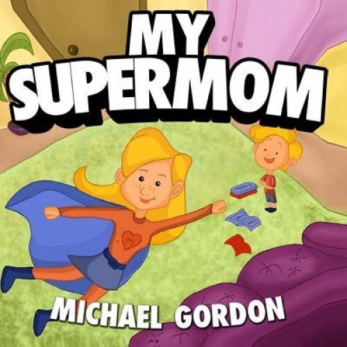 Books for Kids: My Supermom: (Children's Book about a Cute Boy and His Superhero Mom, Picture Books, Preschool Books, Ages 3-5, Baby B, Michael Gordon (Author)
