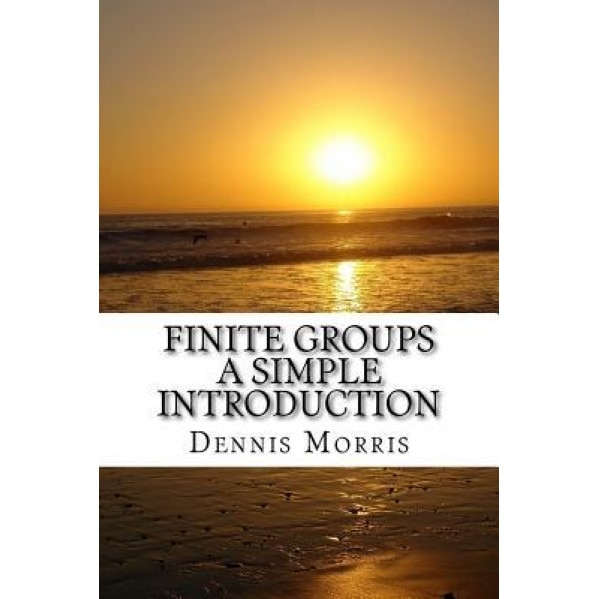 Finite Groups - A Simple Introduction, Dennis Morris (Author)