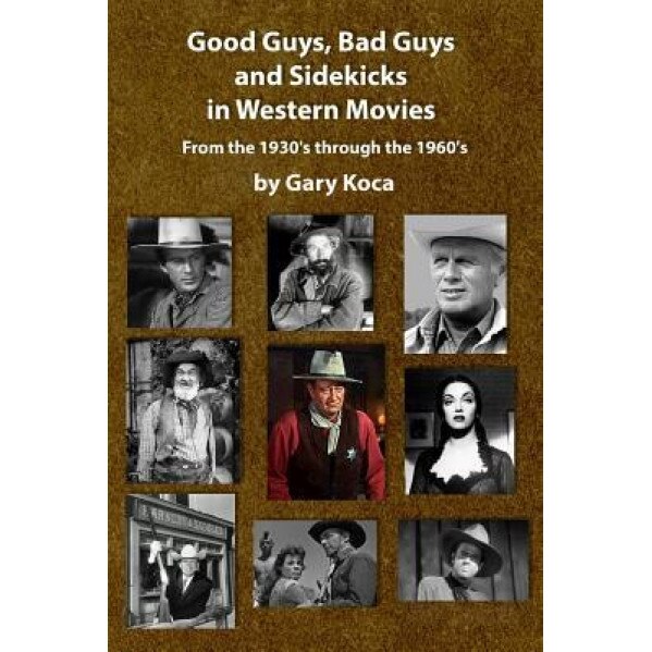 Good Guys, Bad Guys, and Sidekicks in Western Movies: From the 1930's Through the 1960's, Gary Koca (Author)