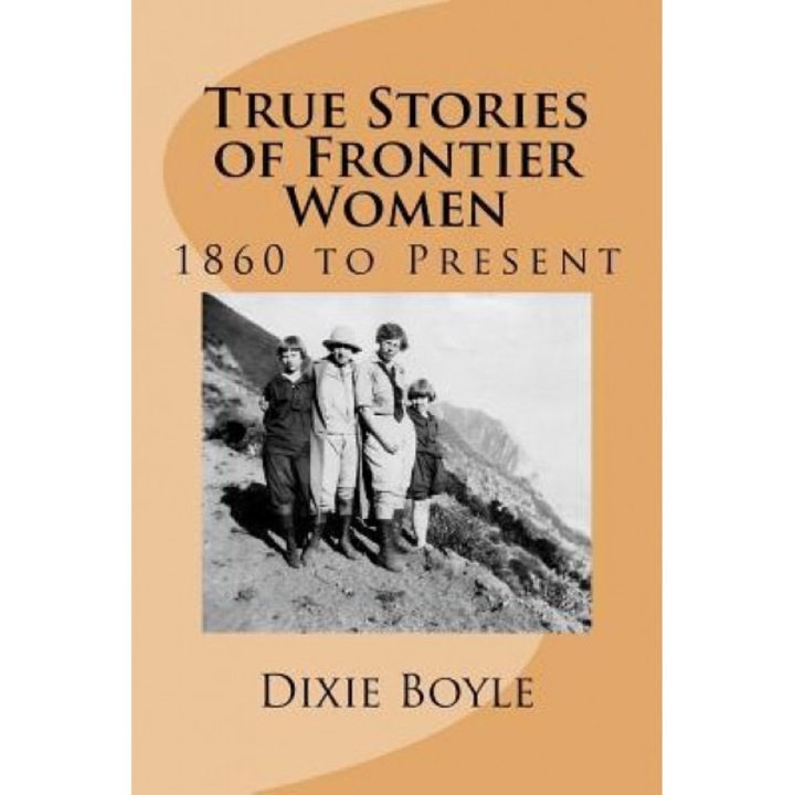 True Stories of Frontier Women: 1860 to Present, Dixie Boyle (Author)