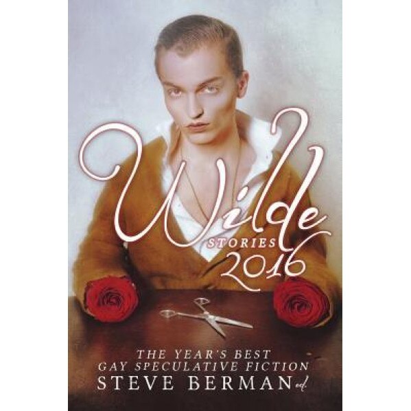 Wilde Stories 2016: The Year's Best Gay Speculative Fiction, Steve Berman (Editor)
