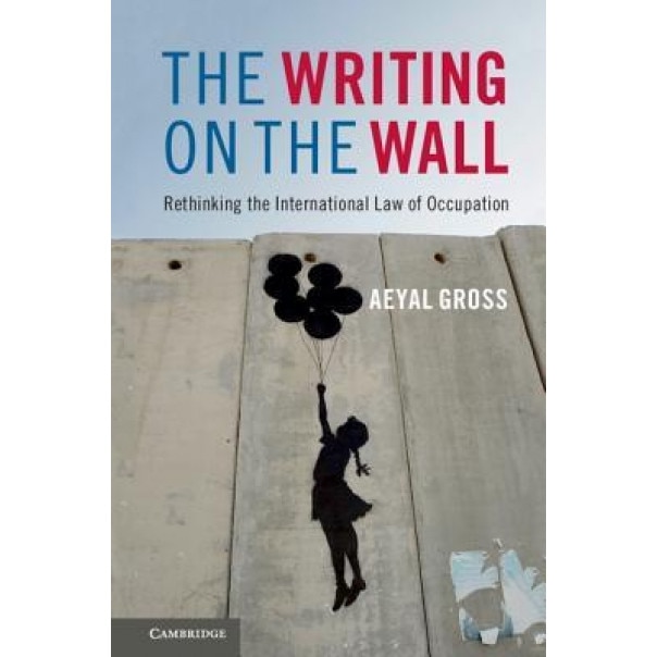 The Writing on the Wall: Rethinking the International Law of Occupation, Aeyal M. Gross (Author)