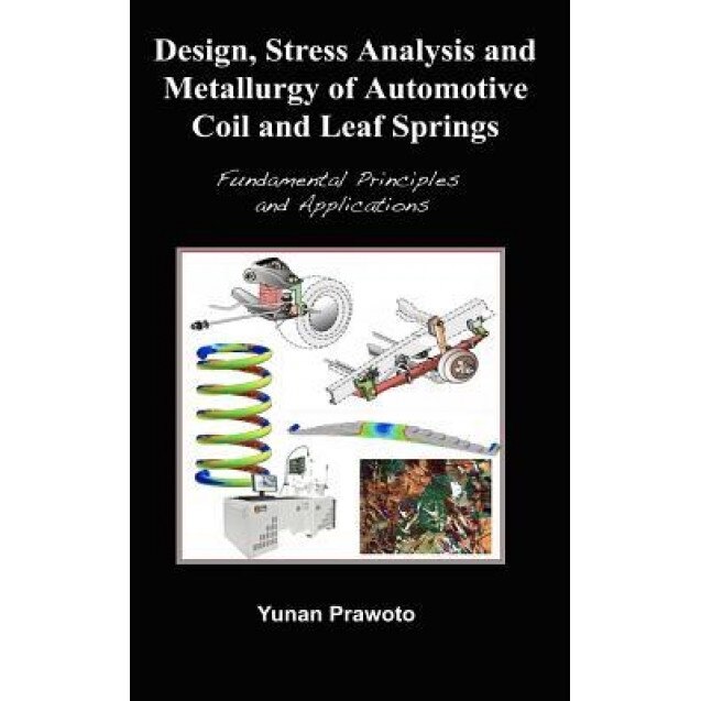 Design, Stress Analysis and Metallurgy of Automotive Coil and Leaf Springs; Fundamental Principles and Applications, Yunan Prawoto (Author)
