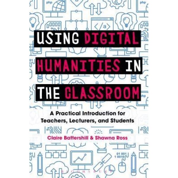 Using Digital Humanities in the Classroom: A Practical Introduction for Teachers, Lecturers, and Students, Claire Battershill (Author)