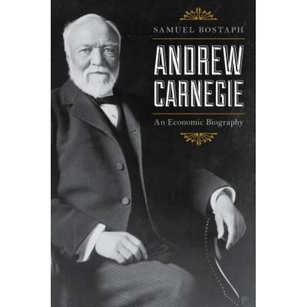 Andrew Carnegie: An Economic Biography - Samuel Bostaph (Author)