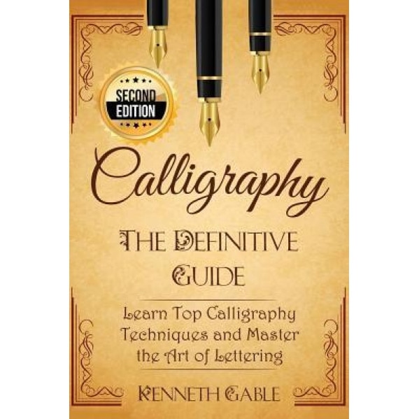 Calligraphy: The Definitive Guide Learn Top Calligraphy Techniques and Master the Art of Lettering, Kenneth Gable (Author)