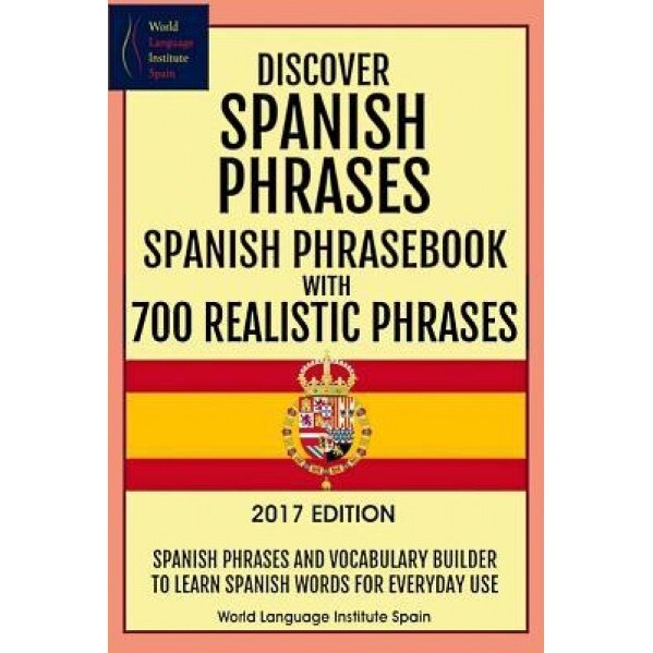 Discover Spanish Phrases: Spanish Phrasebook with 700 Realistic Phrases 2017 Ed: Spanish Phrases and Vocabulary Builder to Learn Spanish Words f, World Language Institute Spain (Author)