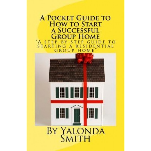 A Pocket Guide to How to Start a Successful Group Home - Yalonda S. Smith (Author)