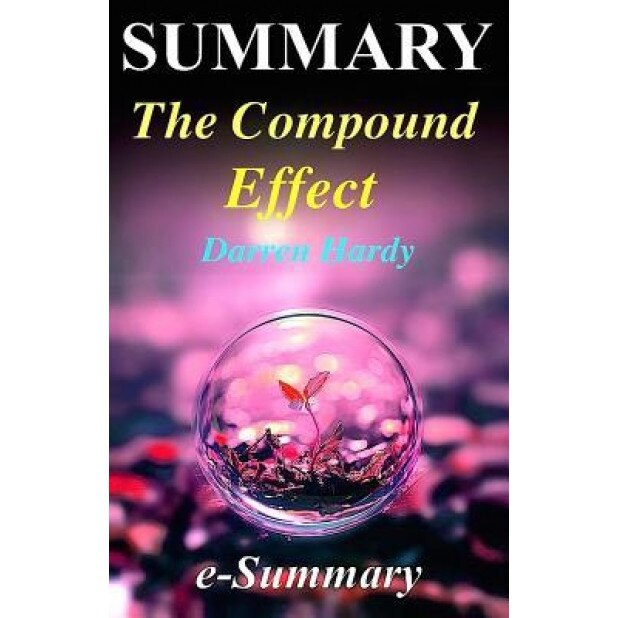 Summary - The Compound Effect: By Darren Hardy - Jumpstart Your Income, Your Life, Your Success, E- Summary (Author)