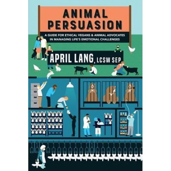 Animal Persuasion: A Guide for Ethical Vegans and Animal Advocates in Managing Life's Emotional Challenges, April Lang Lcsw Sep (Author)