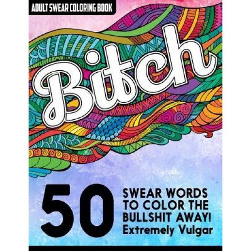 B*tch: Adult Swear Words Coloring Book: 50 Vulgar Swear Words to Color the Bullsh*t Away!, Montgomery Peterson (Author)