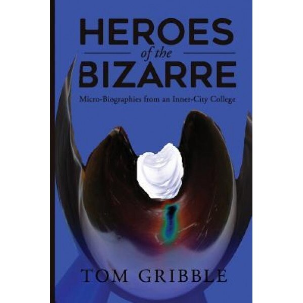 Heroes of the Bizarre: Micro-Bibographies from an Inner-City College, Tom Gribble (Author)