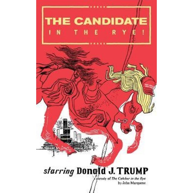 The Candidate in the Rye: A Parody of the Catcher in the Rye Starring Donald J. Trump, John Marquane (Author)