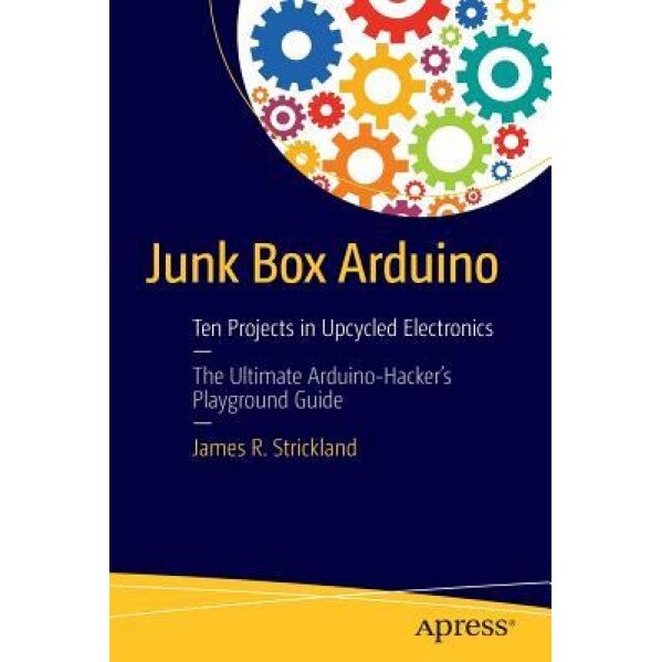 Junk Box Arduino: Ten Adventures in Found Electronics, James Strickland (Author)