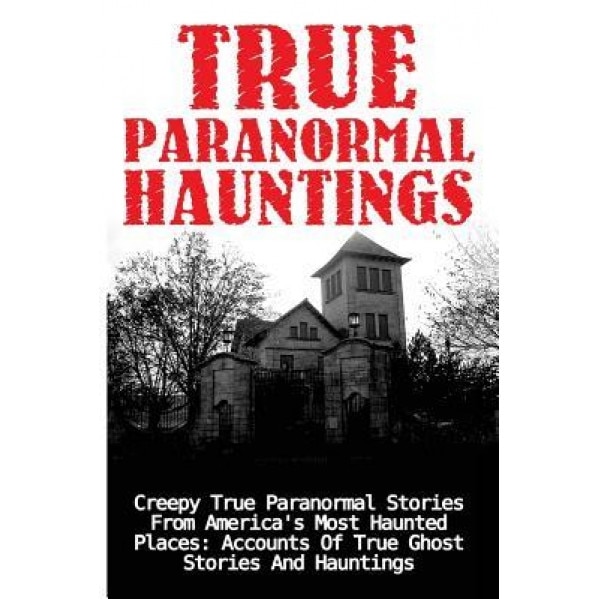True Paranormal Hauntings: Creepy True Paranormal Stories from America's Most Haunted Places: Accounts of True Ghost Stories and Hauntings - Joseph a. Mudder (Author)