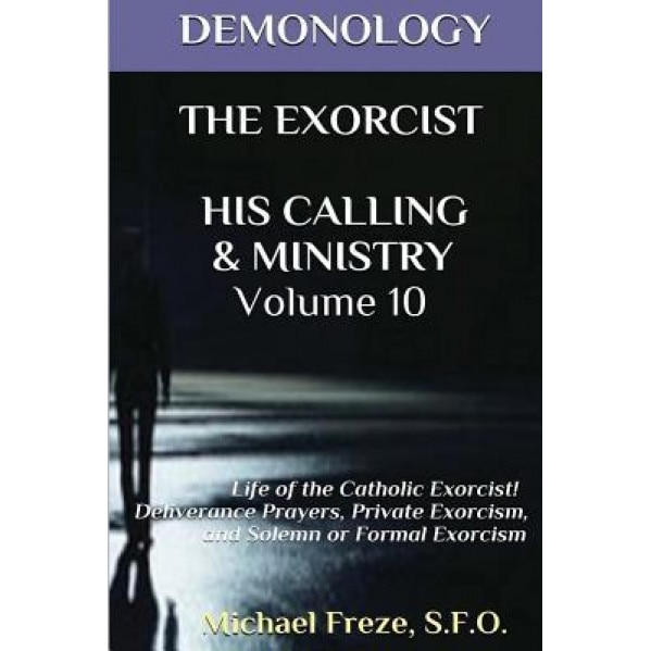Demonology the Exorcist His Calling & Ministry: Deliverance Private Exorcism Sol, Michael Freze (Author)