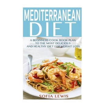 Mediterranean Diet: A Beginners Cook Book Plan to the Most Delicious and Healthy Diet for Weight Loss, Sofia Lewis (Author) Mediterranean Diet: A Beginners Cook Book Plan to the Most Delicious and Healthy Diet for Weight Loss, Sofia Lewis (Author)