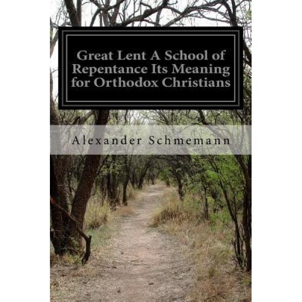 Great Lent a School of Repentance Its Meaning for Orthodox Christians, Alexander Schmemann (Author)