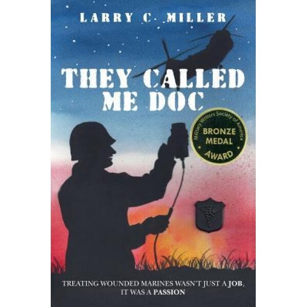 They Called Me Doc: Treating Wounded Marines Wasn't Just a Job, It Was a Passion, Larry C. Miller (Author)