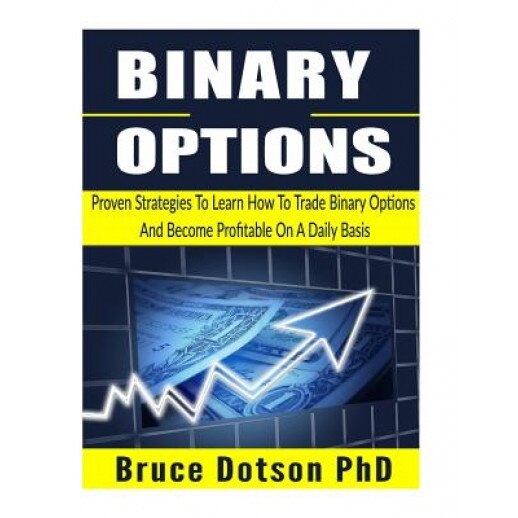 Binary Options: Proven Strategies to Learn How to Trade Binary Options and Become Profitable on a Daily Basis - Bruce Dotson Phd (Author)