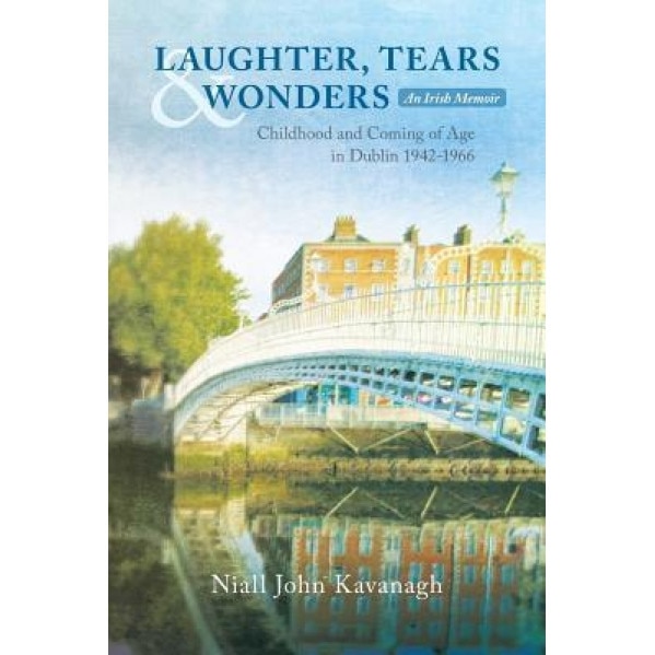 Laughter, Tears & Wonders: An Irish Memoir: Childhood and Coming of Age in Dublin 1942-1966, Niall John Kavanagh (Author)