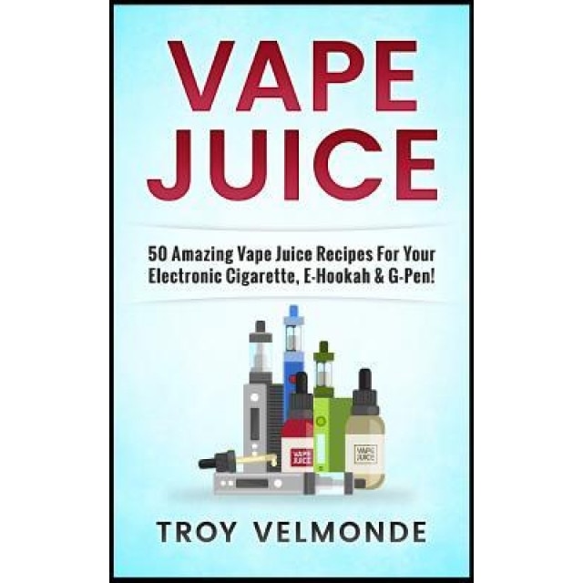 Vape Juice: 50 Amazing Vape Juice Recipes for Your Electronic Cigarette, E-Hookah & G-Pen!, Troy Velmonde (Author)