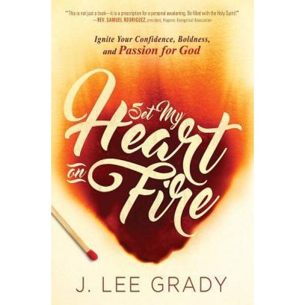Set My Heart on Fire: Ignite Your Confidence, Boldness, and Passion for God, J. Lee Grady (Author)