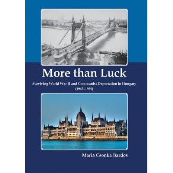 More Than Luck: Surviving World War II and Communist Deportation in Hungary (1943-1959), Maria Csonka Bardos (Author)
