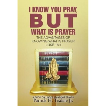 I Know You Pray, But What Is Prayer: The Advantages of Knowing What Is Prayer Luke 18:1, Patrick H. Tisdale Jr (Author) I Know You Pray, But What Is Prayer: The Advantages of Knowing What Is Prayer Luke 18:1, Patrick H. Tisdale Jr (Author)