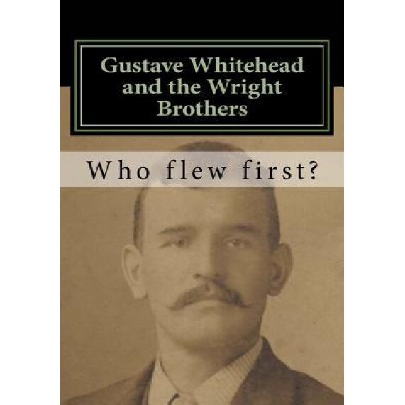 Gustave Whitehead and the Wright Brothers: Who Flew First?, John Brown (Author)