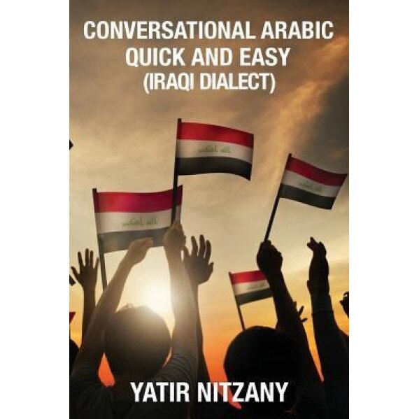 Conversational Arabic Quick and Easy: Iraqi Dialect, Iraqi Arabic, Gulf Arabic, English Arabic, Arabic English, Iraq, Yatir Nitzany (Author)