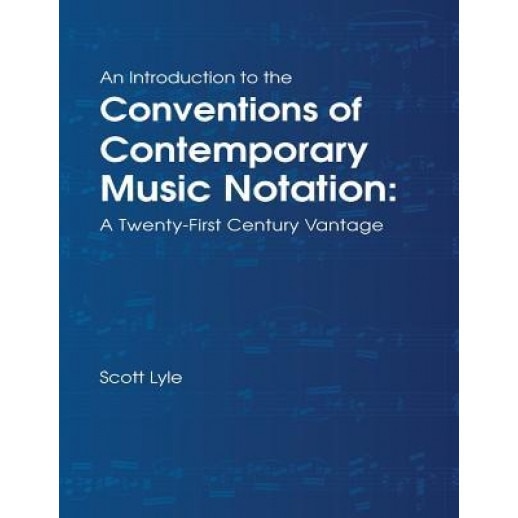 An Introduction to the Conventions of Contemporary Music Notation: A Twenty-First Century Vantage, Scott Lyle (Author)