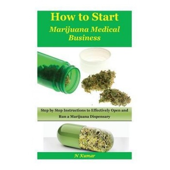 How to Start Marijuana Medical Business: Step by Step Instructions to Effectively Open and Run a Marijuana Dispensary, N. Kumar (Author) How to Start Marijuana Medical Business: Step by Step Instructions to Effectively Open and Run a Marijuana Dispensary, N. Kumar (Author)