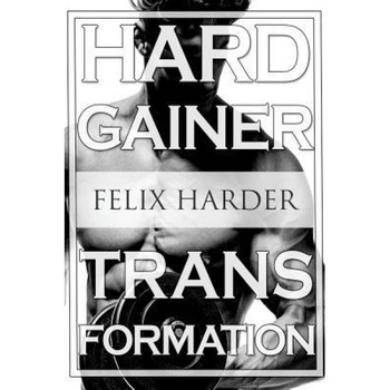 Bodybuilding: The Hardgainer Transformation: Step by Step Program on Training, Cardio and Nutrition (Bodybuilding for Beginners, Bod, Felix Harder (Author) Bodybuilding: The Hardgainer Transformation: Step by Step Program on Training, Cardio and Nutrition (Bodybuilding for Beginners, Bod, Felix Harder (Author)