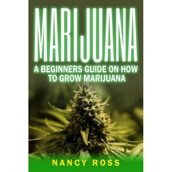 Marijuana: A Beginners Guide on How to Grow Marijuana, Nancy Ross (Author)