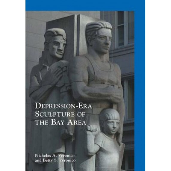 Depression-Era Sculpture of the Bay Area, Nicholas a. Veronico (Author)