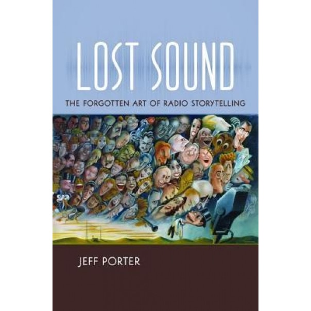 Lost Sound: The Forgotten Art of Radio Storytelling, Jeff Porter (Author)
