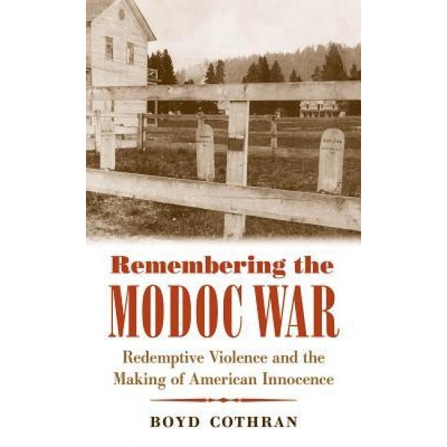Remembering the Modoc War: Redemptive Violence and the Making of American Innocence, Boyd Cothran (Author)