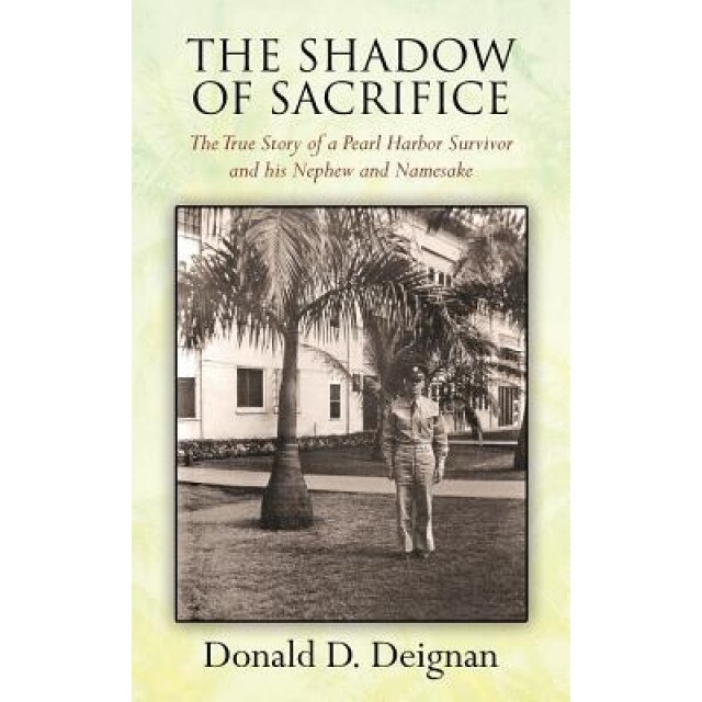 The Shadow of Sacrifice: The True Story of a Pearl Harbor Survivor and His Nephew and Namesake, Donald D. Deignan (Author)