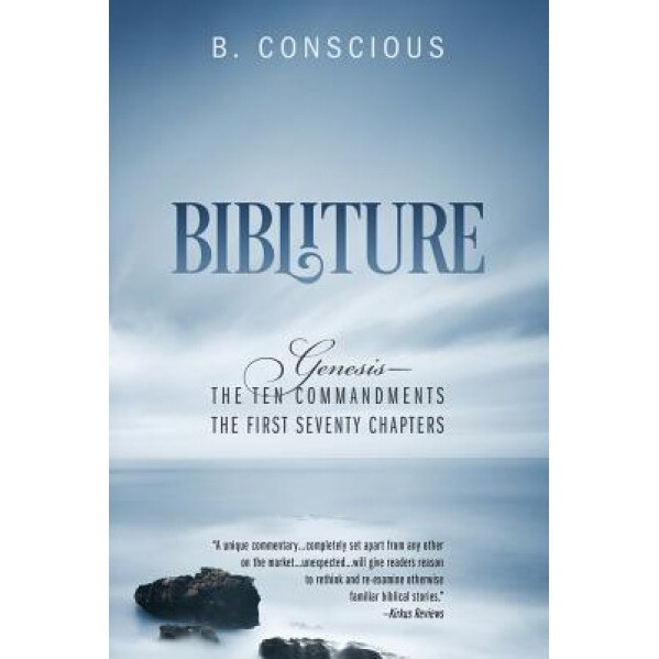 Bibliture: Genesis - The Ten Commandments the First Seventy Chapters, B. Conscious (Author)