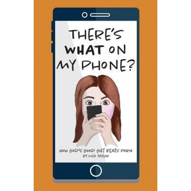 There's What on My Phone?: How God's Good Gift Beats Porn, Lisa Taylor (Author)