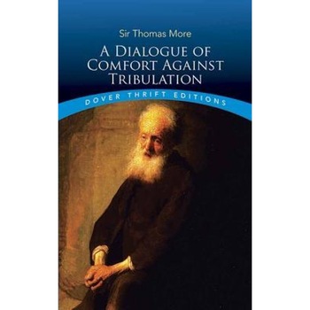 A Dialogue of Comfort Against Tribulation, Thomas More (Author) A Dialogue of Comfort Against Tribulation, Thomas More (Author)