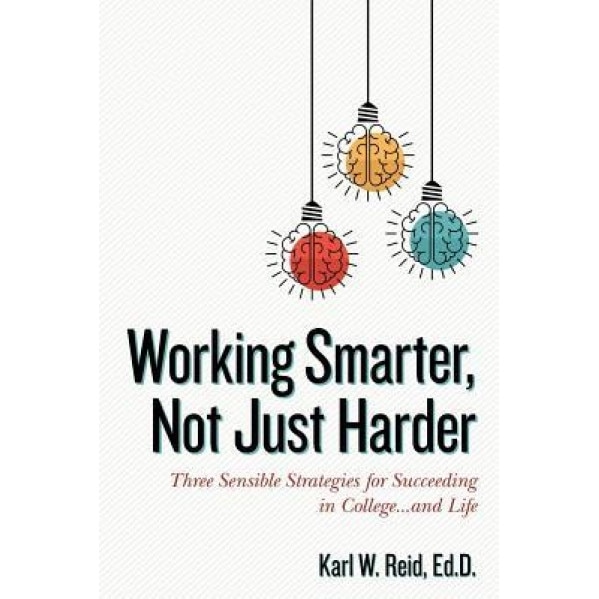 Working Smarter, Not Just Harder: Three Sensible Strategies for Succeeding in College...and Life, Ed D. Karl W. Reid (Author)